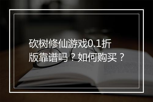 砍树修仙游戏0.1折版靠谱吗？如何购买？