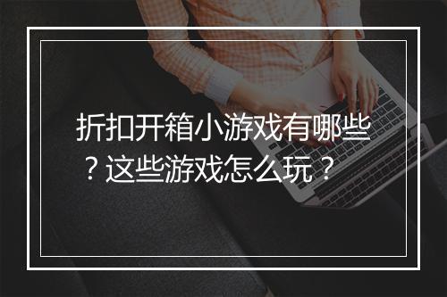 折扣开箱小游戏有哪些?这些游戏怎么玩?