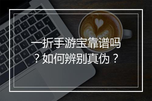 一折手游宝靠谱吗?如何辨别真伪?