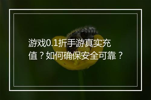 游戏0.1折手游真实充值?如何确保安全可靠?