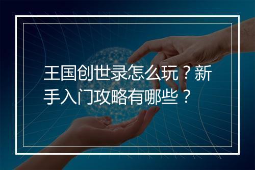 王国创世录怎么玩？新手入门攻略有哪些？