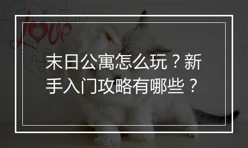 末日公寓怎么玩？新手入门攻略有哪些？