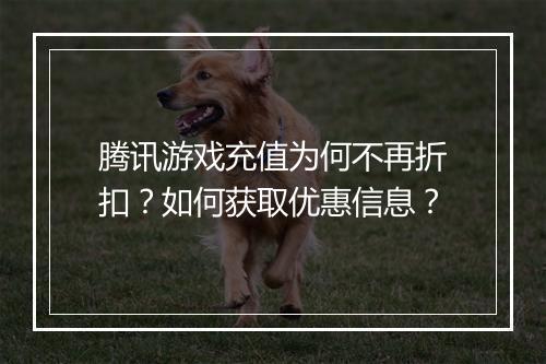腾讯游戏充值为何不再折扣?如何获取优惠信息?
