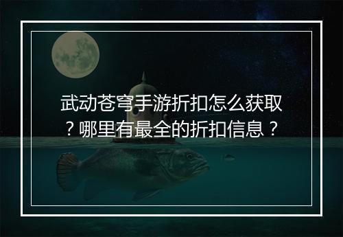 武动苍穹手游折扣怎么获取?哪里有最全的折扣信息?