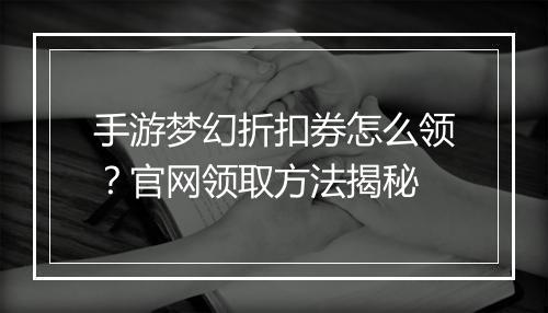 手游梦幻折扣券怎么领?官网领取方法揭秘