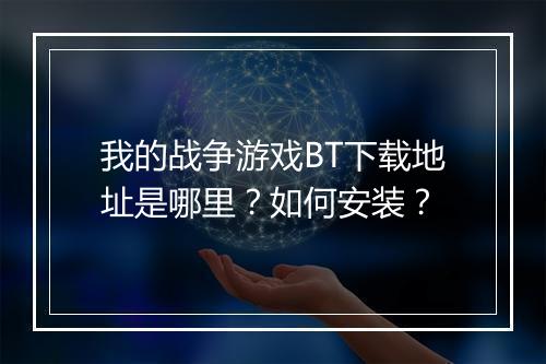 我的战争游戏BT下载地址是哪里?如何安装?