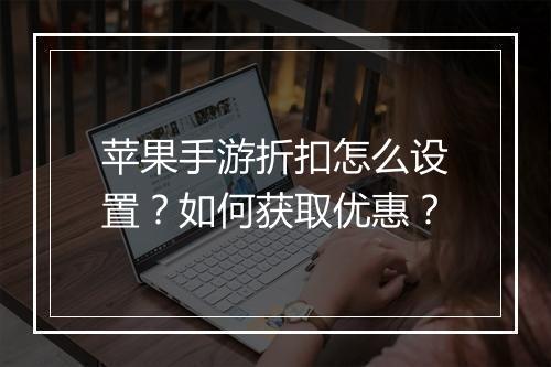 苹果手游折扣怎么设置？如何获取优惠？