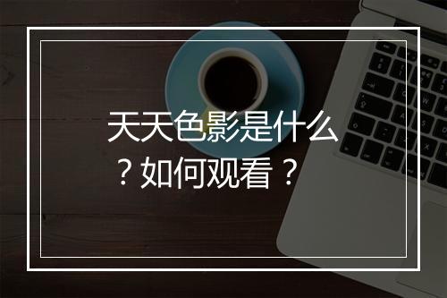 天天色影是什么?如何观看?
