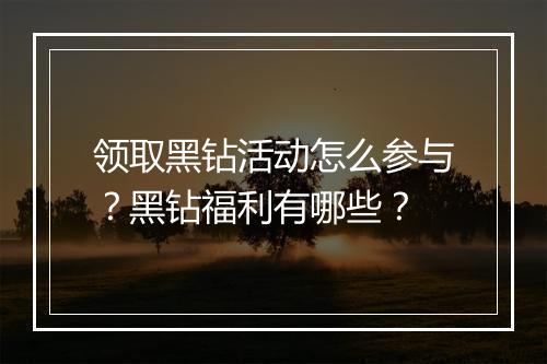 领取黑钻活动怎么参与？黑钻福利有哪些？