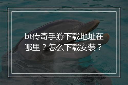 bt传奇手游下载地址在哪里?怎么下载安装?