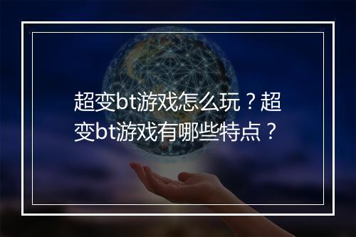 超变bt游戏怎么玩?超变bt游戏有哪些特点?