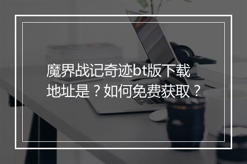 魔界战记奇迹bt版下载地址是?如何免费获取?