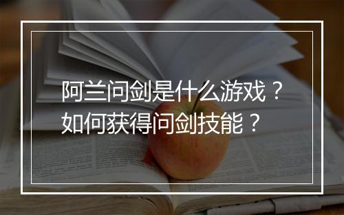 阿兰问剑是什么游戏?如何获得问剑技能?