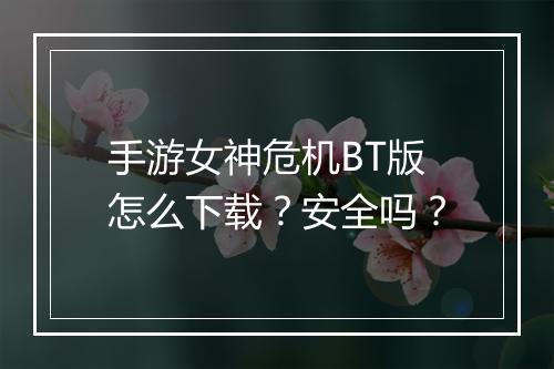 手游女神危机BT版怎么下载?安全吗?