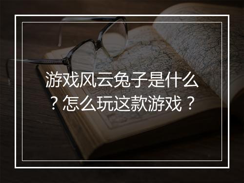 游戏风云兔子是什么？怎么玩这款游戏？