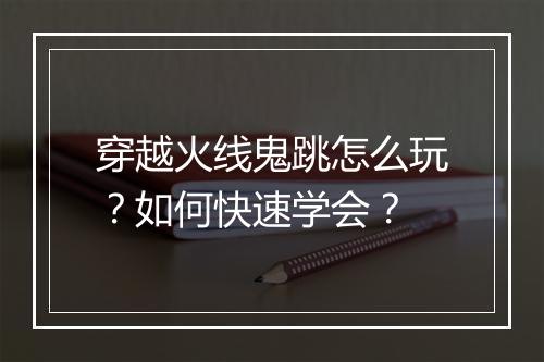 穿越火线鬼跳怎么玩？如何快速学会？