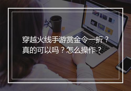 穿越火线手游赏金令一折?真的可以吗?怎么操作?