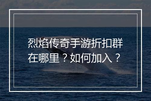 烈焰传奇手游折扣群在哪里?如何加入?