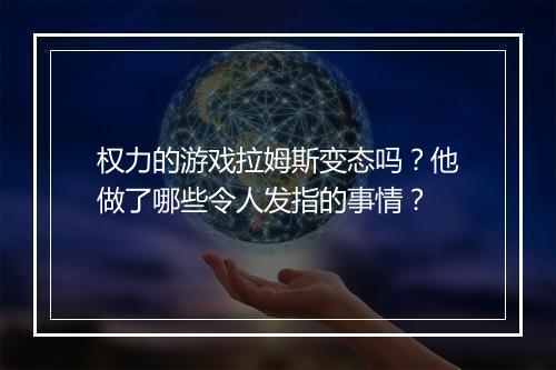 权力的游戏拉姆斯变态吗?他做了哪些令人发指的事情?