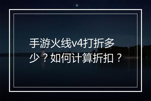 手游火线v4打折多少？如何计算折扣？