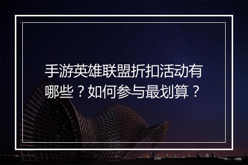 手游英雄联盟折扣活动有哪些？如何参与最划算？