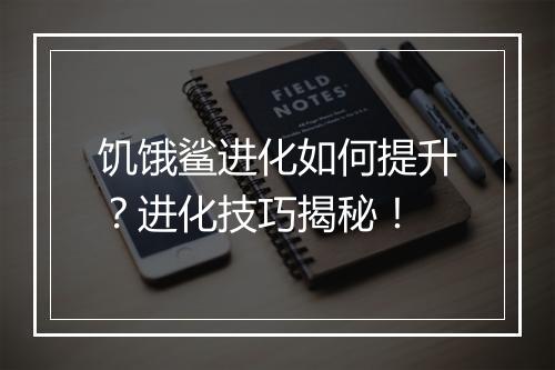 饥饿鲨进化如何提升?进化技巧揭秘!