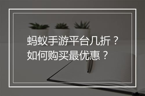 蚂蚁手游平台几折？如何购买最优惠？