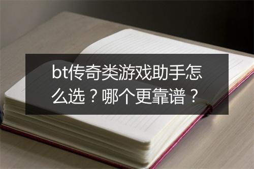 bt传奇类游戏助手怎么选?哪个更靠谱?