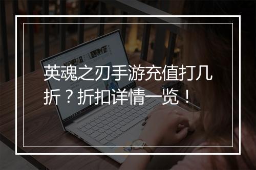 英魂之刃手游充值打几折?折扣详情一览!