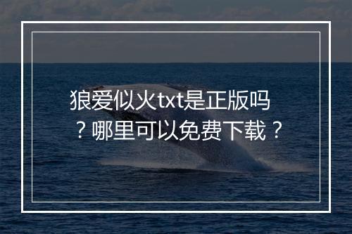 狼爱似火txt是正版吗？哪里可以免费下载？