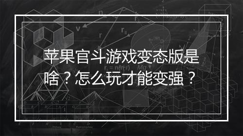 苹果官斗游戏变态版是啥?怎么玩才能变强?