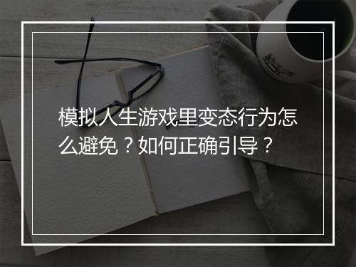 模拟人生游戏里变态行为怎么避免?如何正确引导?