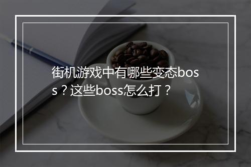 街机游戏中有哪些变态boss？这些boss怎么打？