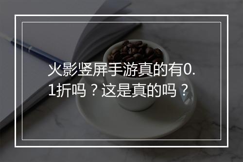 火影竖屏手游真的有0.1折吗?这是真的吗?