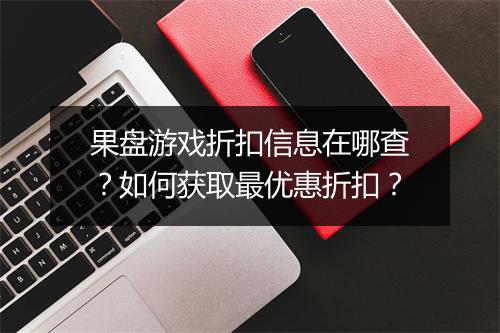 果盘游戏折扣信息在哪查？如何获取最优惠折扣？