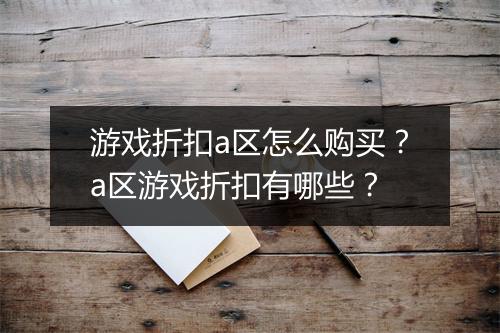 游戏折扣a区怎么购买？a区游戏折扣有哪些？