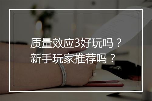 质量效应3好玩吗？新手玩家推荐吗？