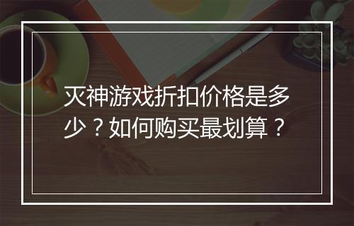 灭神游戏折扣价格是多少?如何购买最划算?