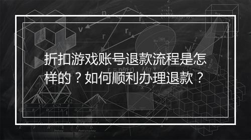 折扣游戏账号退款流程是怎样的？如何顺利办理退款？