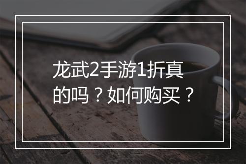 龙武2手游1折真的吗?如何购买?