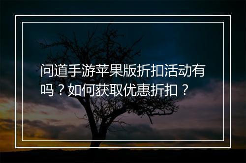 问道手游苹果版折扣活动有吗？如何获取优惠折扣？