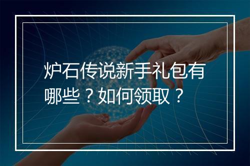 炉石传说新手礼包有哪些？如何领取？