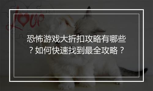 恐怖游戏大折扣攻略有哪些?如何快速找到最全攻略?