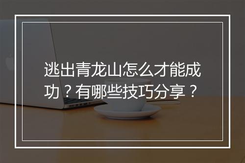 逃出青龙山怎么才能成功?有哪些技巧分享?