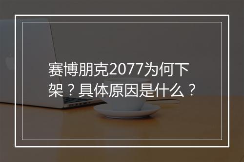 赛博朋克2077为何下架?具体原因是什么?