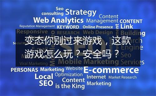 变态你别过来游戏,这款游戏怎么玩?安全吗?