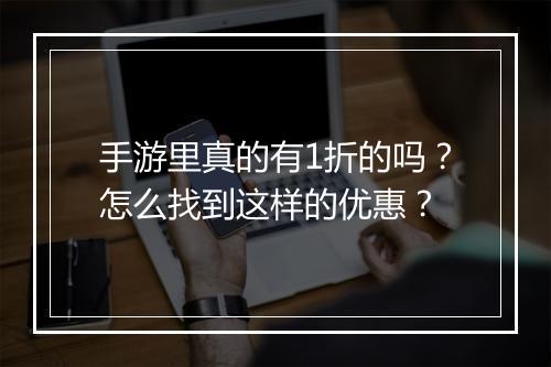 手游里真的有1折的吗?怎么找到这样的优惠?