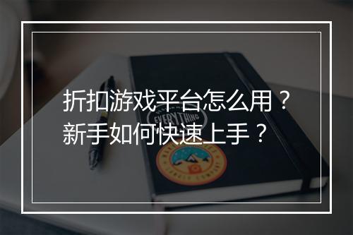 折扣游戏平台怎么用?新手如何快速上手?