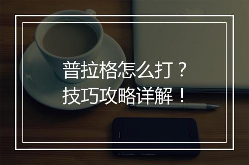 普拉格怎么打？技巧攻略详解！