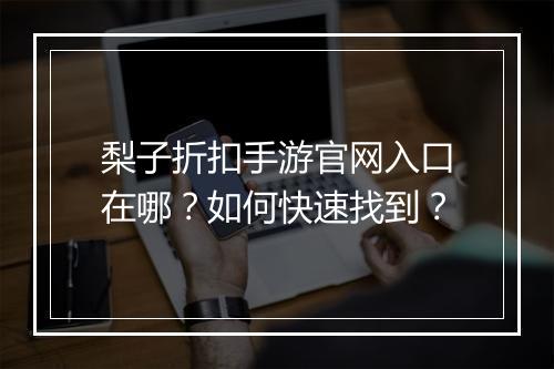 梨子折扣手游官网入口在哪?如何快速找到?